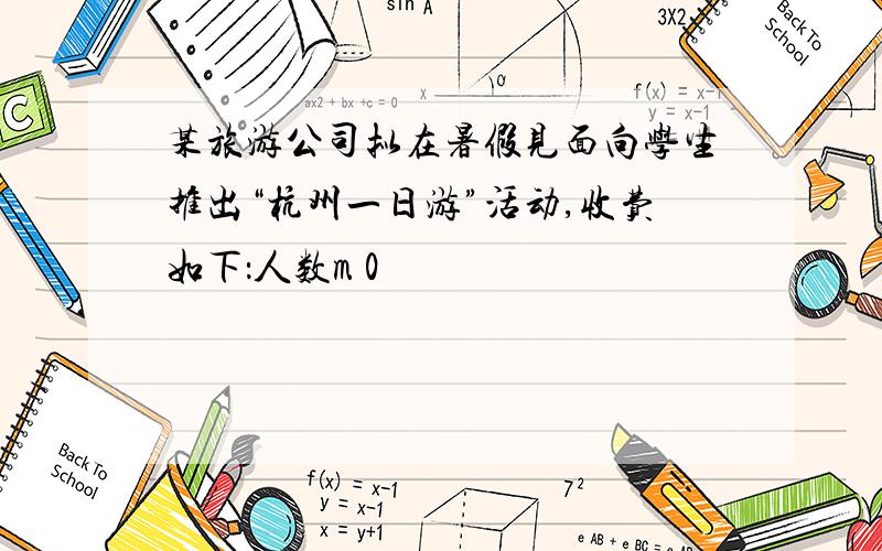 某旅游公司拟在暑假见面向学生推出“杭州一日游”活动,收费如下：人数m 0