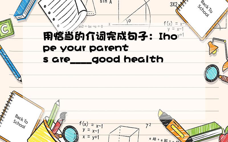 用恰当的介词完成句子：Ihope your parents are____good health