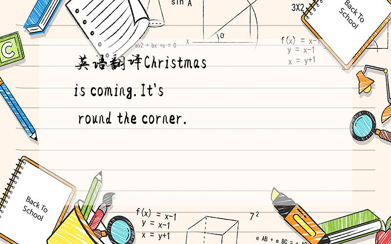 英语翻译Christmas is coming.It's round the corner.