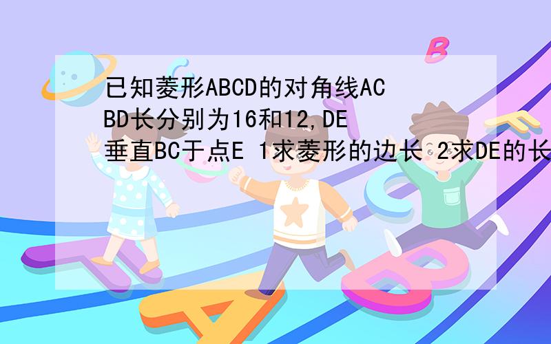已知菱形ABCD的对角线ACBD长分别为16和12,DE垂直BC于点E 1求菱形的边长 2求DE的长