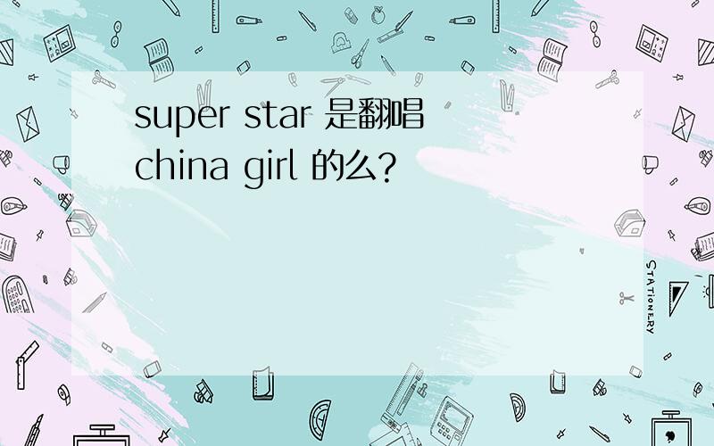 super star 是翻唱china girl 的么?