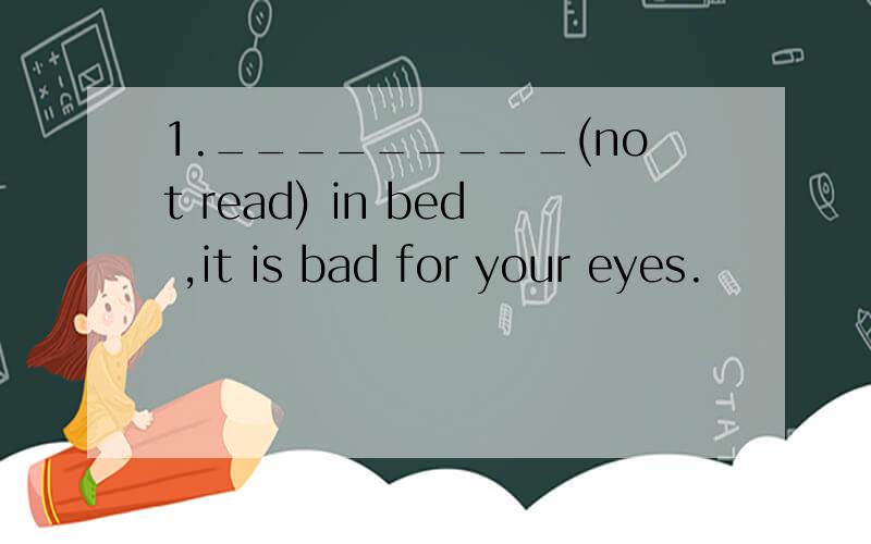 1._________(not read) in bed ,it is bad for your eyes.