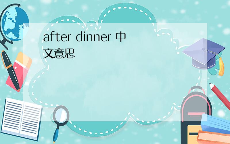 after dinner 中文意思