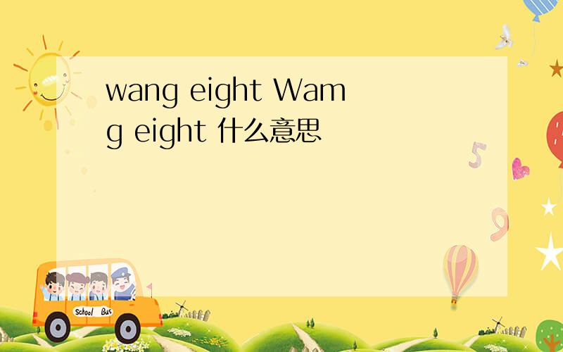 wang eight Wamg eight 什么意思