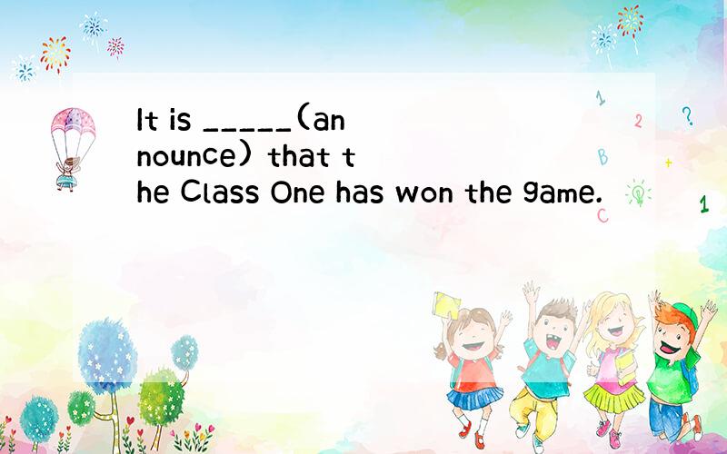 It is _____(announce) that the Class One has won the game.