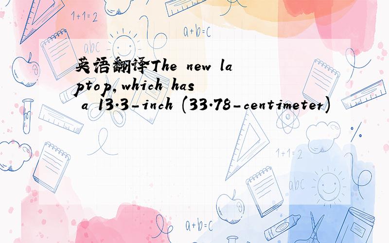英语翻译The new laptop,which has a 13.3-inch (33.78-centimeter)