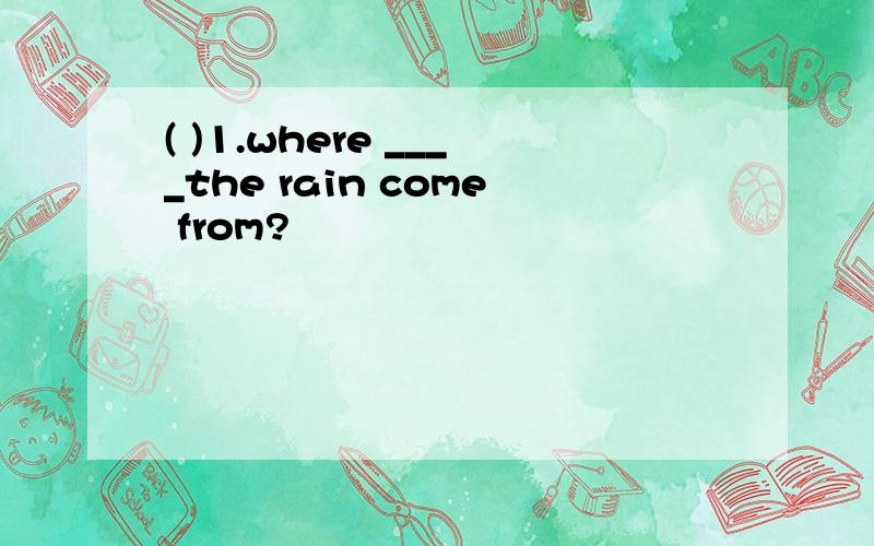 ( )1.where ____the rain come from?