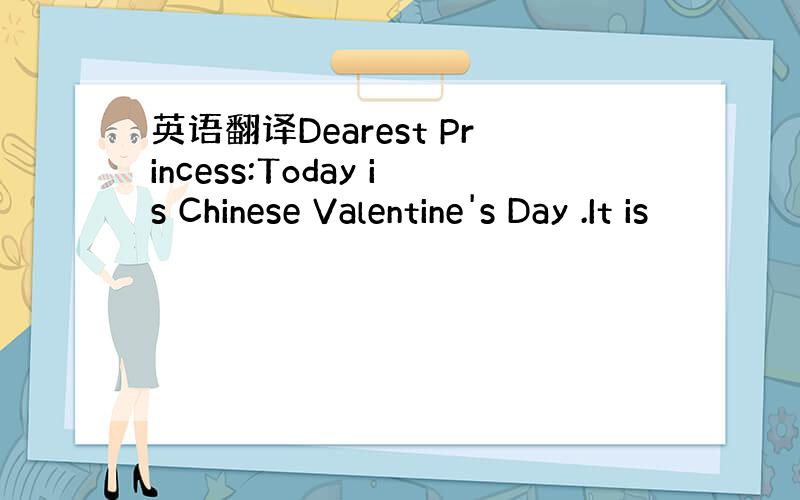 英语翻译Dearest Princess:Today is Chinese Valentine's Day .It is