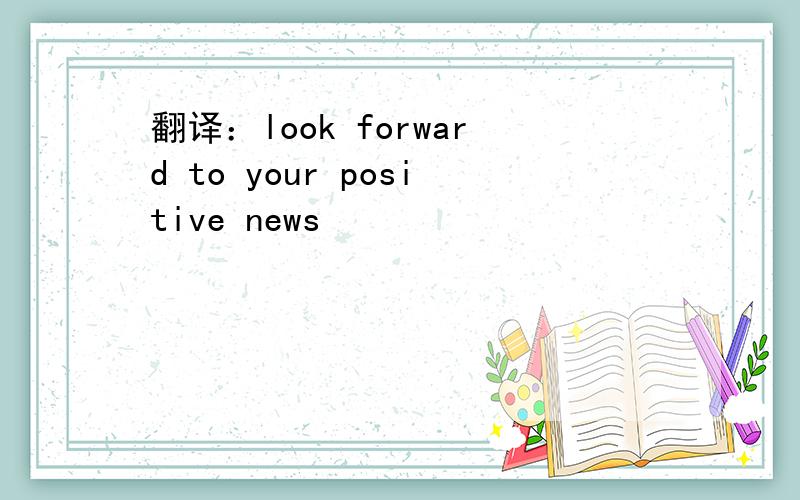 翻译：look forward to your positive news