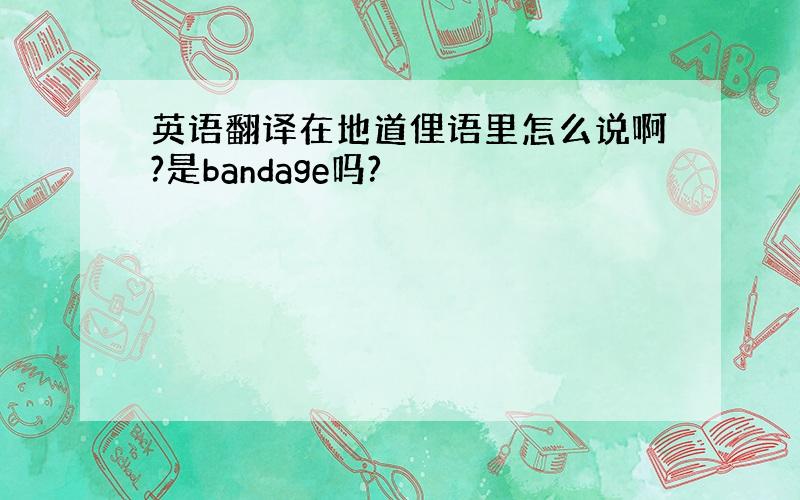 英语翻译在地道俚语里怎么说啊?是bandage吗?