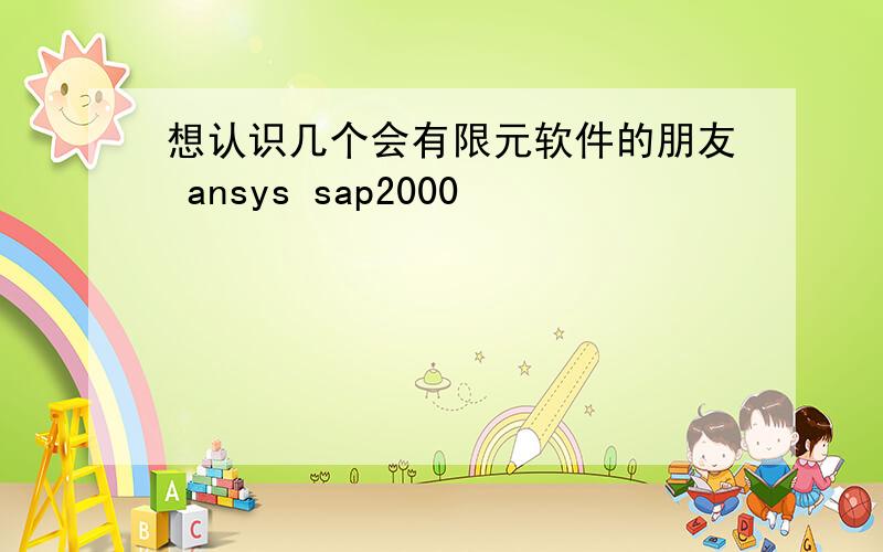 想认识几个会有限元软件的朋友 ansys sap2000