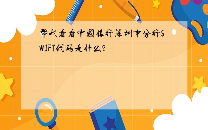 帮我看看中国银行深圳市分行SWIFT代码是什么?