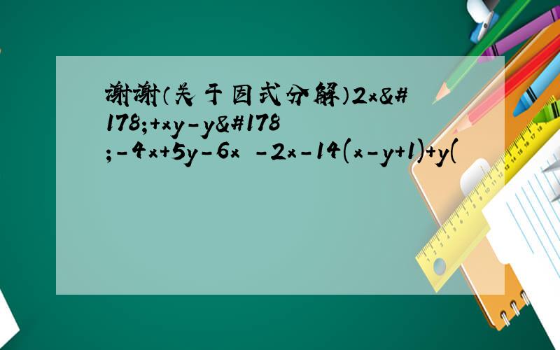 谢谢（关于因式分解）2x²+xy-y²-4x+5y-6x²-2x-14(x-y+1)+y(