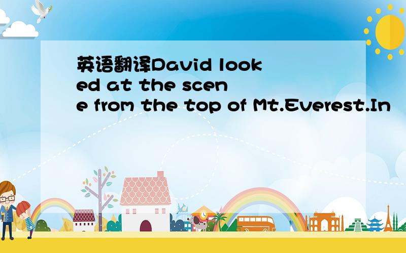 英语翻译David looked at the scene from the top of Mt.Everest.In
