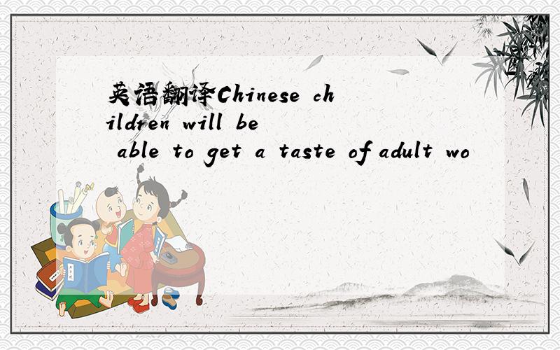 英语翻译Chinese children will be able to get a taste of adult wo