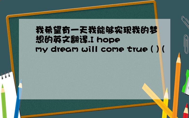 我希望有一天我能够实现我的梦想的英文翻译.I hope my dream will come true ( ) (