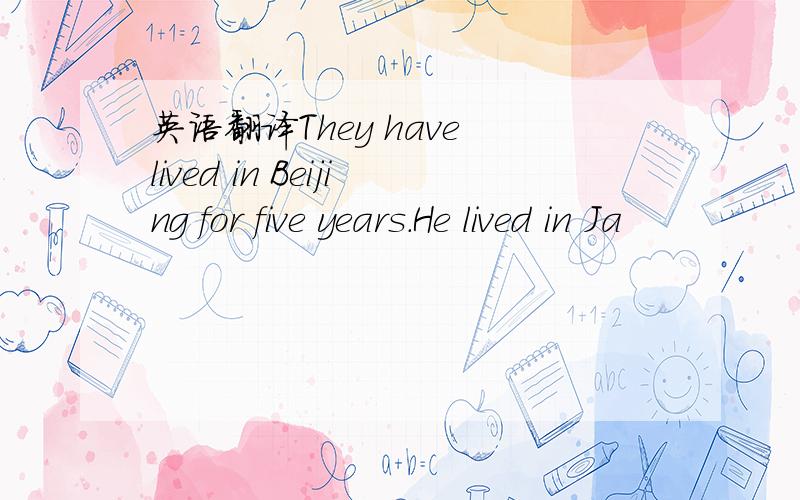 英语翻译They have lived in Beijing for five years．He lived in Ja