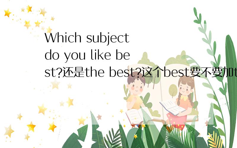 Which subject do you like best?还是the best?这个best要不要加the?