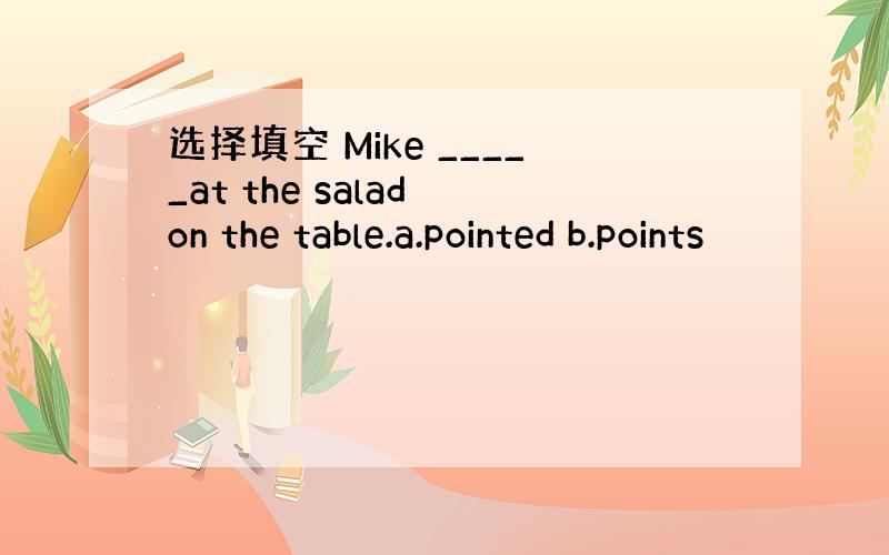 选择填空 Mike _____at the salad on the table.a.pointed b.points