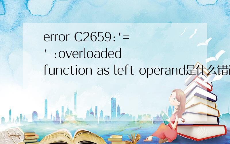 error C2659:'=' :overloaded function as left operand是什么错误?