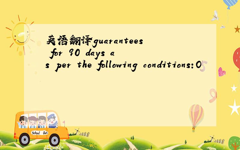 英语翻译guarantees for 90 days as per the following conditions:O