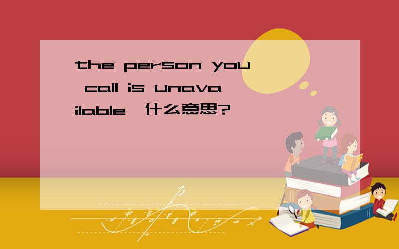 the person you call is unavailable,什么意思?