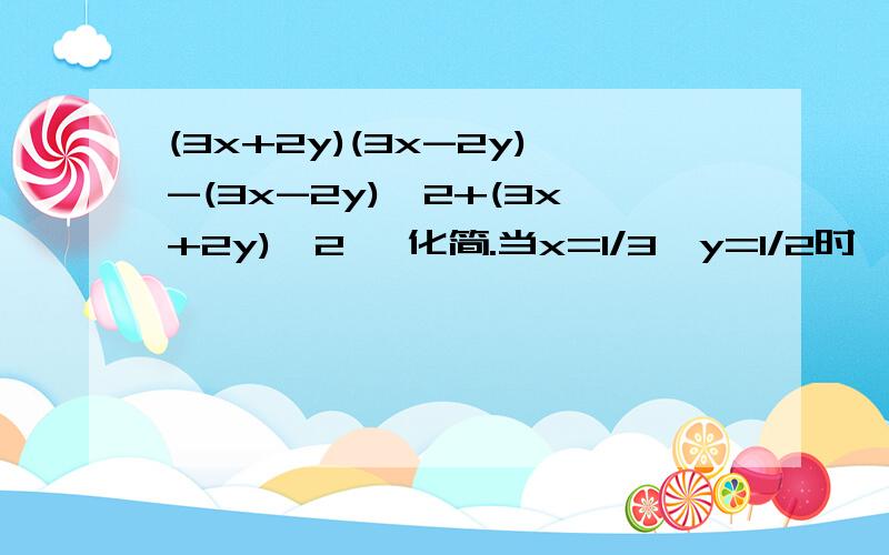 (3x+2y)(3x-2y)-(3x-2y)^2+(3x+2y)^2 ,化简.当x=1/3,y=1/2时,求原式的值.