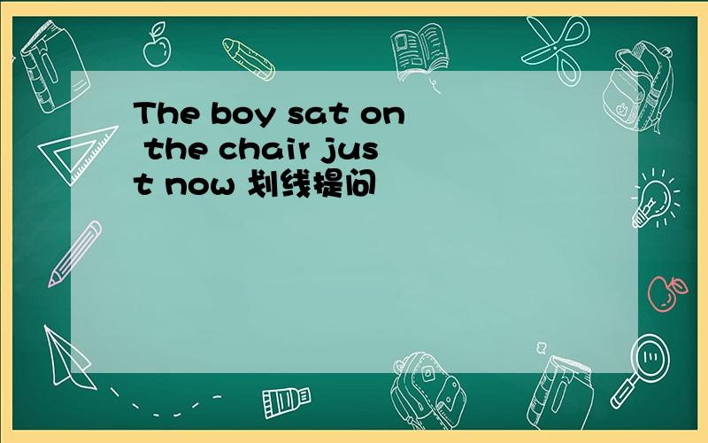 The boy sat on the chair just now 划线提问