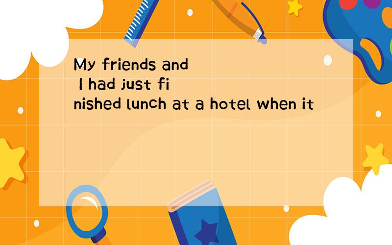 My friends and I had just finished lunch at a hotel when it