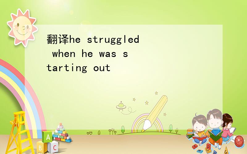 翻译he struggled when he was starting out