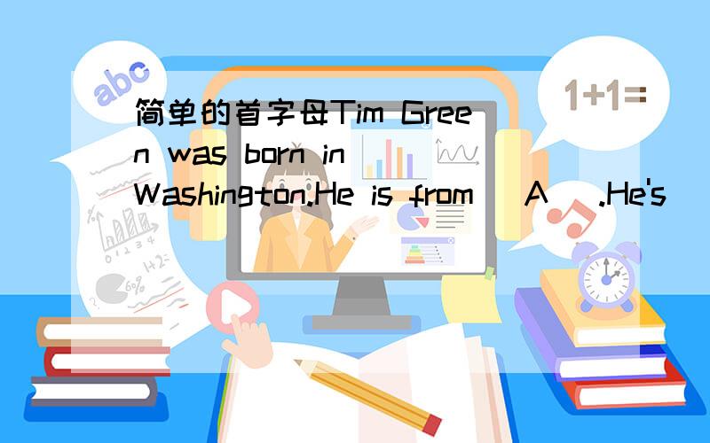 简单的首字母Tim Green was born in Washington.He is from (A ).He's
