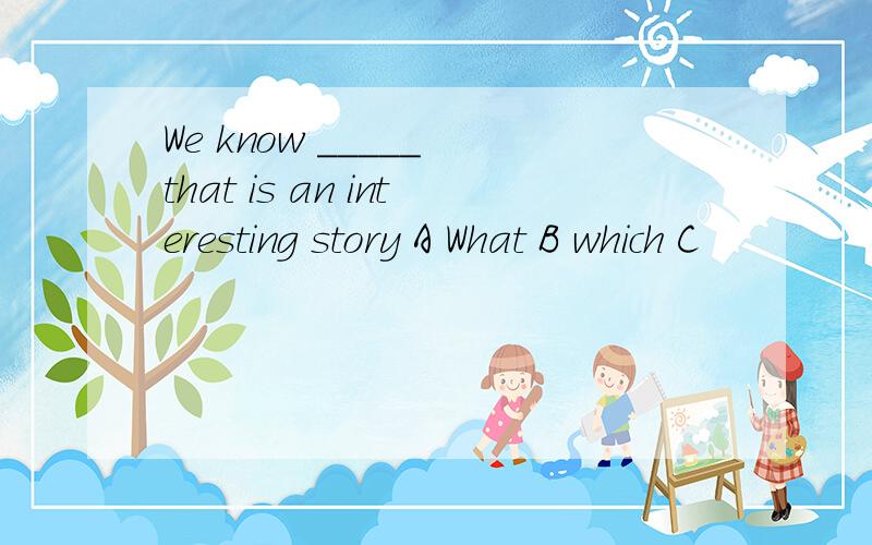 We know _____ that is an interesting story A What B which C