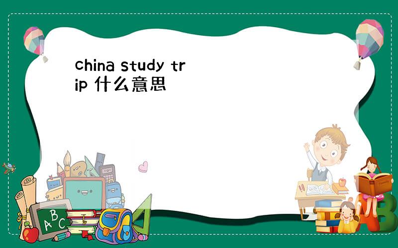 china study trip 什么意思