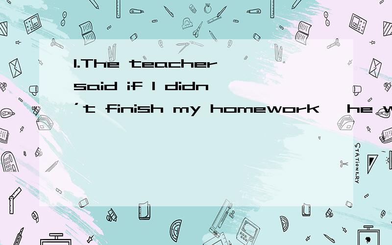 1.The teacher said if I didn’t finish my homework, he would