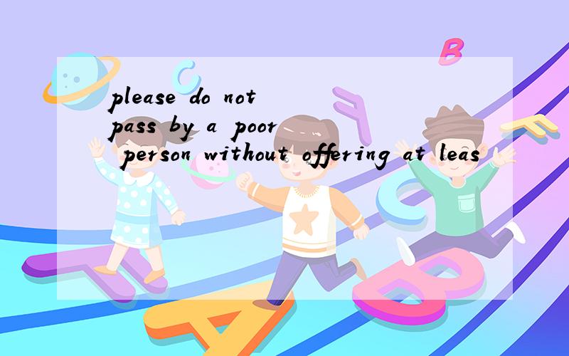 please do not pass by a poor person without offering at leas