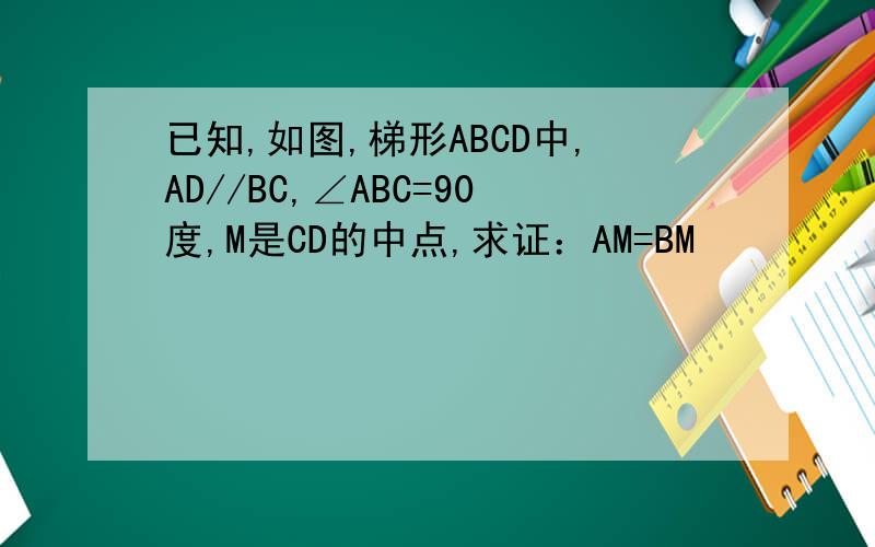已知,如图,梯形ABCD中,AD//BC,∠ABC=90度,M是CD的中点,求证：AM=BM