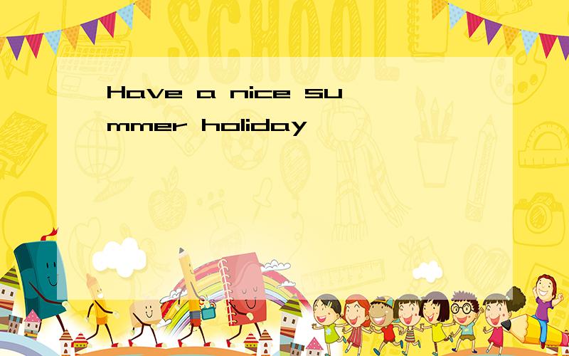 Have a nice summer holiday