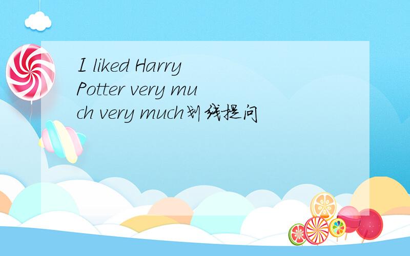 I liked Harry Potter very much very much划线提问