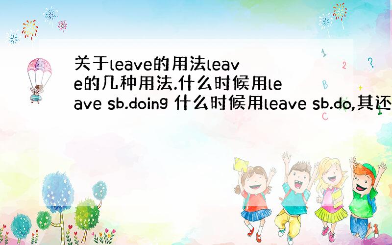 关于leave的用法leave的几种用法.什么时候用leave sb.doing 什么时候用leave sb.do,其还