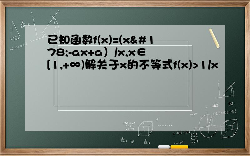 已知函数f(x)=(x²-ax+a）/x,x∈[1,+∞)解关于x的不等式f(x)>1/x