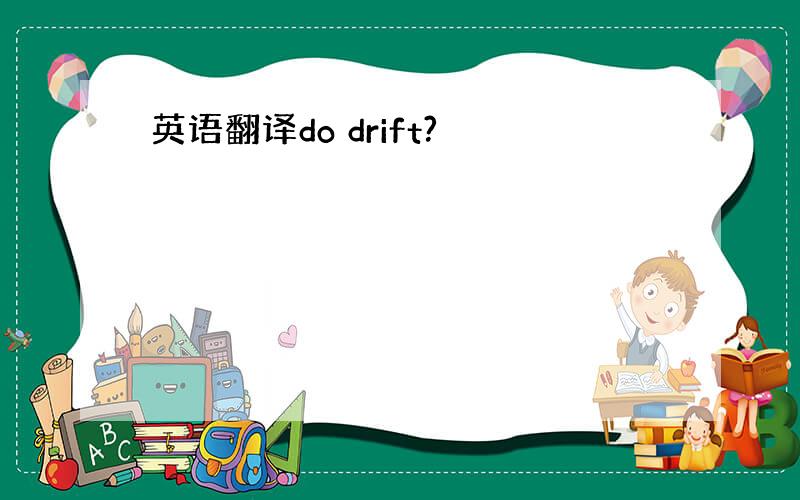 英语翻译do drift?