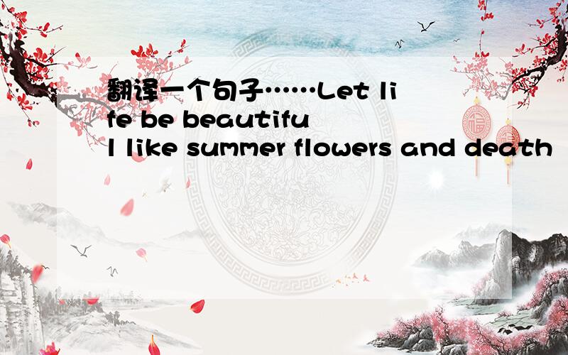 翻译一个句子……Let life be beautiful like summer flowers and death