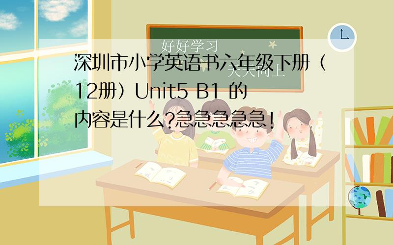 深圳市小学英语书六年级下册（12册）Unit5 B1 的内容是什么?急急急急急!
