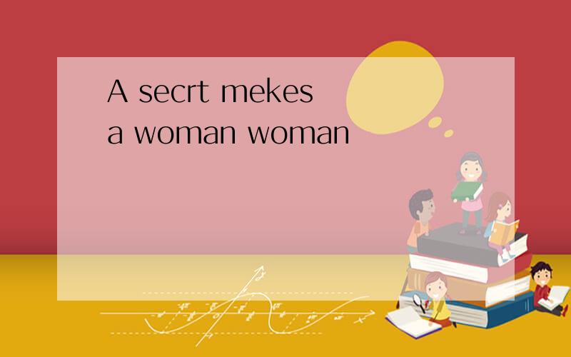 A secrt mekes a woman woman