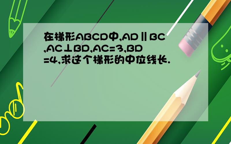 在梯形ABCD中,AD‖BC,AC⊥BD,AC=3,BD=4,求这个梯形的中位线长.