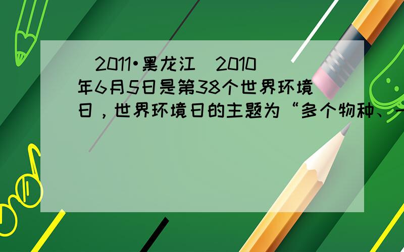 （2011•黑龙江）2010年6月5日是第38个世界环境日，世界环境日的主题为“多个物种、一颗星球、一个未来”．为了响应