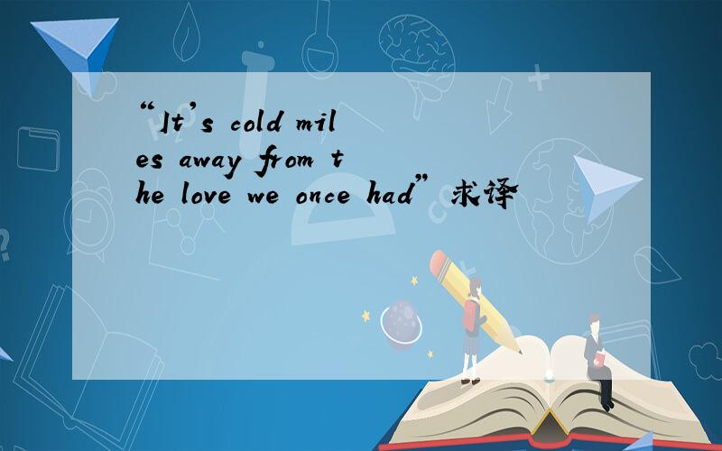 “It's cold miles away from the love we once had” 求译