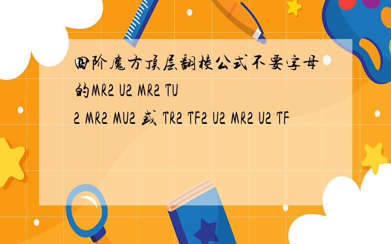 四阶魔方顶层翻棱公式不要字母的MR2 U2 MR2 TU2 MR2 MU2 或 TR2 TF2 U2 MR2 U2 TF