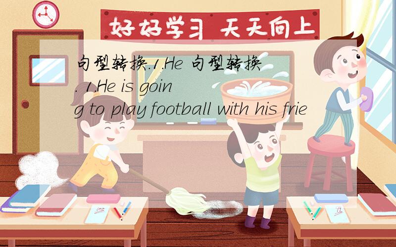 句型转换.1.He 句型转换. 1.He is going to play football with his frie