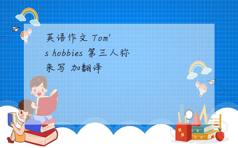 英语作文 Tom's hobbies 第三人称来写 加翻译